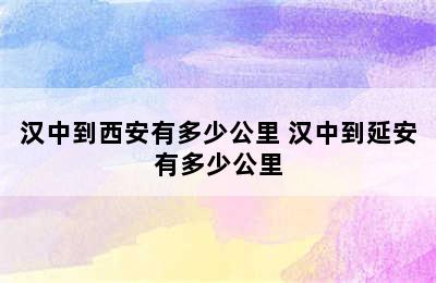 汉中到西安有多少公里 汉中到延安有多少公里